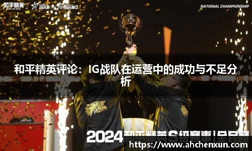 和平精英评论：IG战队在运营中的成功与不足分析