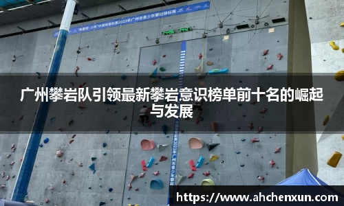 广州攀岩队引领最新攀岩意识榜单前十名的崛起与发展