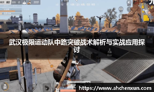 武汉极限运动队中路突破战术解析与实战应用探讨