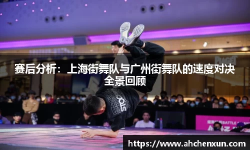赛后分析：上海街舞队与广州街舞队的速度对决全景回顾