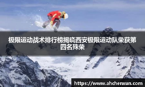 极限运动战术排行榜揭晓西安极限运动队荣获第四名殊荣