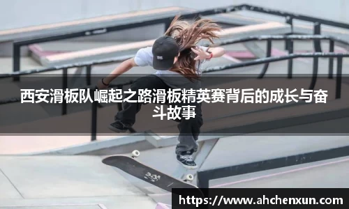西安滑板队崛起之路滑板精英赛背后的成长与奋斗故事
