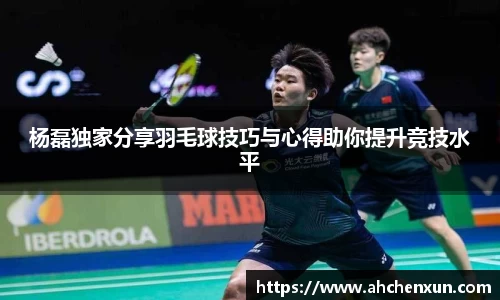 杨磊独家分享羽毛球技巧与心得助你提升竞技水平
