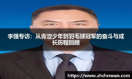 李强专访：从青涩少年到羽毛球冠军的奋斗与成长历程回顾