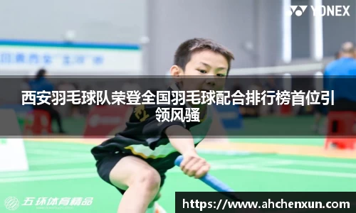 西安羽毛球队荣登全国羽毛球配合排行榜首位引领风骚