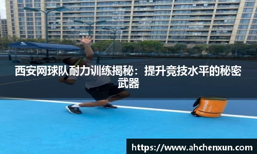 西安网球队耐力训练揭秘：提升竞技水平的秘密武器