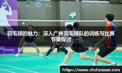羽毛球的魅力：深入广州羽毛球队的训练与比赛节奏探讨