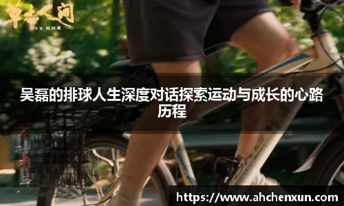 吴磊的排球人生深度对话探索运动与成长的心路历程