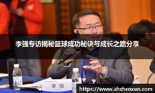 李强专访揭秘篮球成功秘诀与成长之路分享