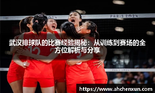 武汉排球队的比赛经验揭秘：从训练到赛场的全方位解析与分享