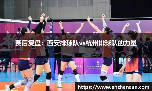 赛后复盘：西安排球队vs杭州排球队的力量