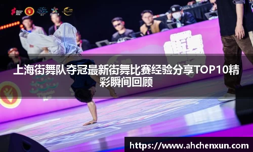 上海街舞队夺冠最新街舞比赛经验分享TOP10精彩瞬间回顾