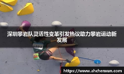 深圳攀岩队灵活性变革引发热议助力攀岩运动新发展