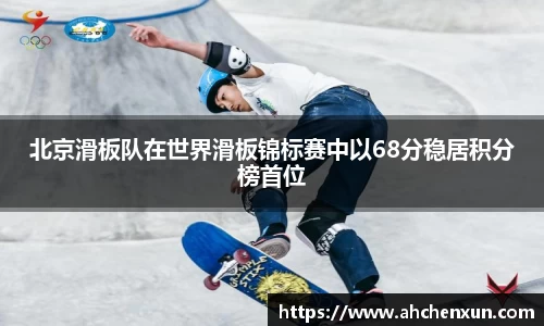 北京滑板队在世界滑板锦标赛中以68分稳居积分榜首位