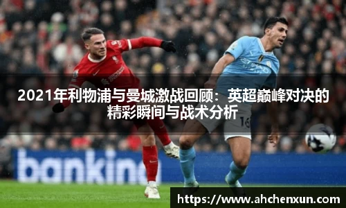2021年利物浦与曼城激战回顾：英超巅峰对决的精彩瞬间与战术分析